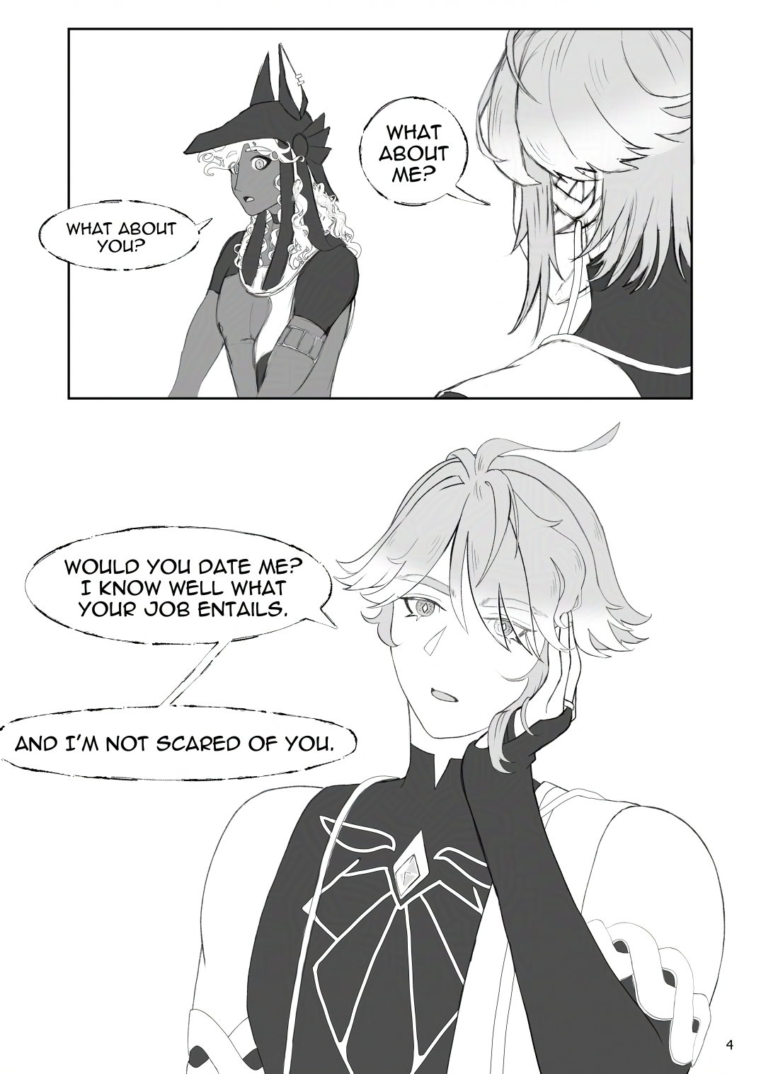 H: What about me? C: What about you? H: Would you date me? I know well what your job entails. H: And I'm not scared of you.